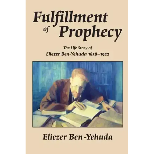 Fulfillment of Prophecy: The Life Story of Eliezer Ben-Yehuda 1858-1922