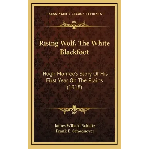 Rising Wolf, The White Blackfoot: Hugh Monroe's Story Of His First Year On The Plains (1918)