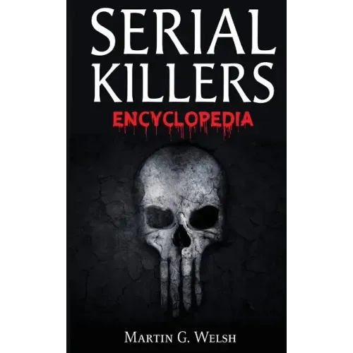 Serial Killers Encyclopedia: The Book Of The World's Worst Murderers In History
