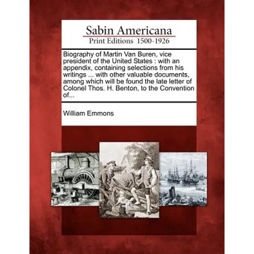 Biography of Martin Van Buren, Vice President of the United States: With an Appendix, Containing Selections from His Writings ... with Other Valuable