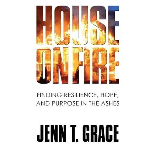 House on Fire: Finding Resilience, Hope, and Purpose in the Ashes