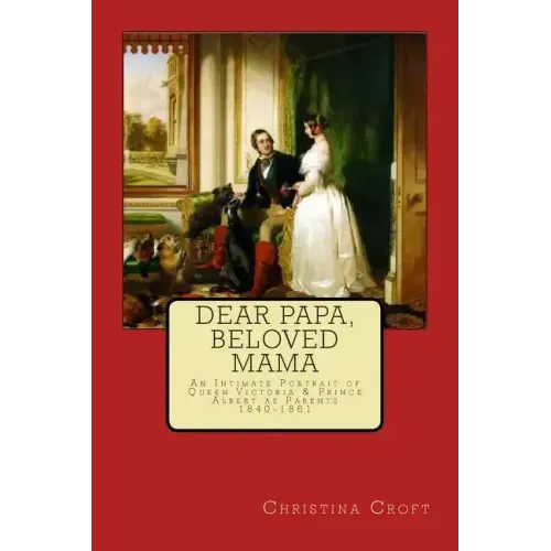 Dear Papa, Beloved Mama: Queen Victoria & Prince Albert As Parents