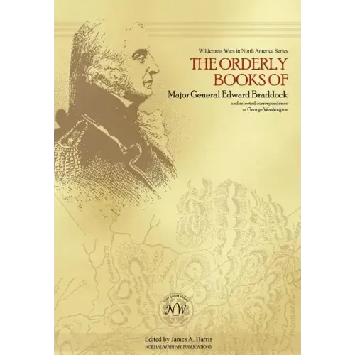 The Orderly Books of Major General Edward Braddock and Selected Correspondence of George Washington