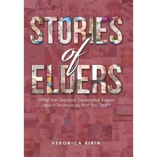 Stories of Elders: What the Greatest Generation Knows about Technology that You Don't