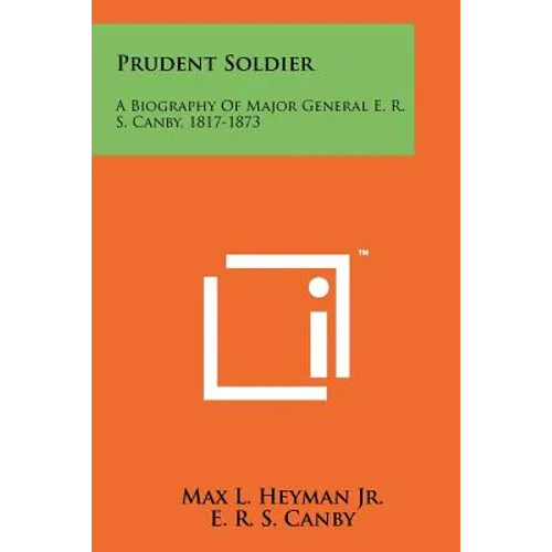 Prudent Soldier: A Biography Of Major General E. R. S. Canby, 1817-1873