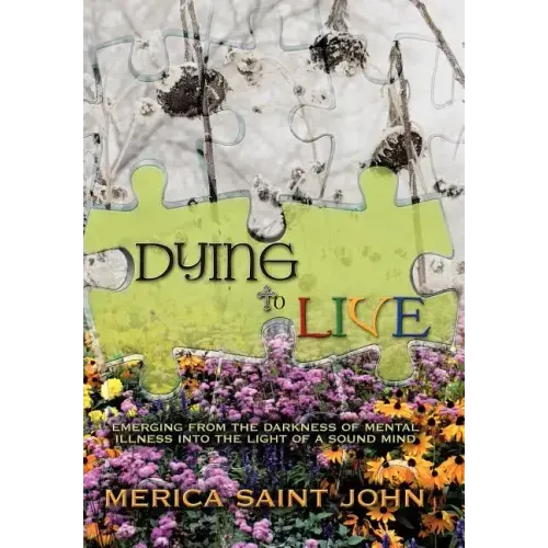 Dying to Live: Emerging from the Darkness of Mental Illness Into the Light of a Sound Mind