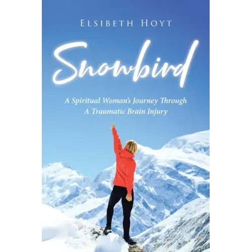 SnowBird: A Spiritual Woman's Journey Through a Traumatic Brain Injury