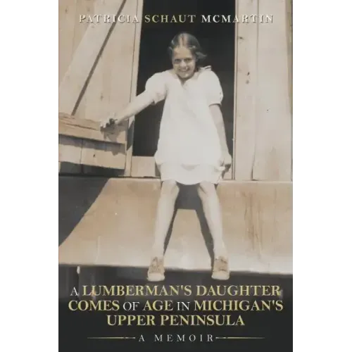 A Lumberman's Daughter Comes Of Age In Michigan's Upper Peninsula: A Memoir