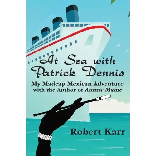 At Sea with Patrick Dennis: My Madcap Mexican Adventure with the Author of Auntie Mame