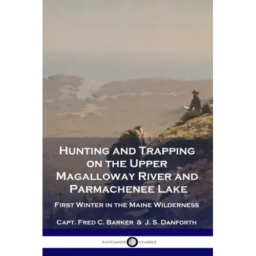 Hunting and Trapping on the Upper Magalloway River and Parmachenee Lake: First Winter in the Maine Wilderness