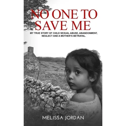 No One to Save Me: A true story of child sexual abuse, abandonment, neglect and a mother's betrayal. This is how I survived.