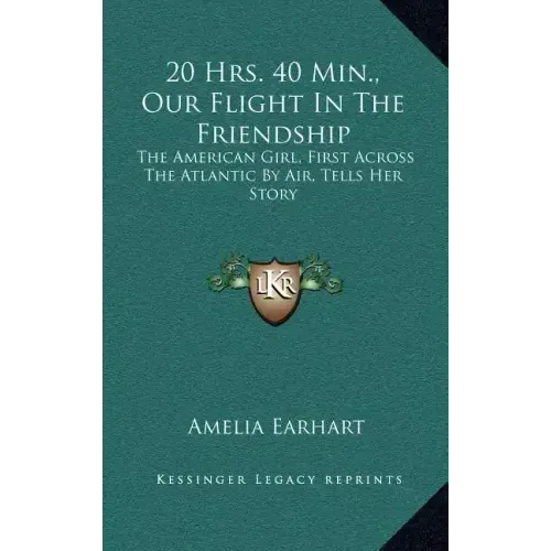 20 Hrs. 40 Min., Our Flight In The Friendship: The American Girl, First Across The Atlantic By Air, Tells Her Story