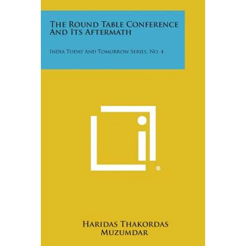 The Round Table Conference and Its Aftermath: India Today and Tomorrow Series, No. 4