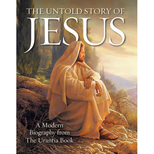 The Untold Story of Jesus: A Modern Biography from the Urantia Book