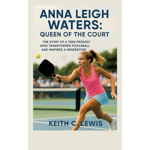Anna Leigh Waters: Queen of the Court: The Story of a Teen Prodigy Who Transformed Pickleball and Inspired a Generation - Paperback