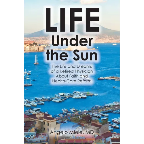 Life Under the Sun: The Life and Dreams of a Retired Physician About Faith and Health-Care Reform