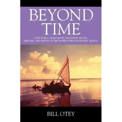 Beyond Time: Lost at Sea, Near Death, Salvation, Magic, Dreams, and Ghosts in the Water World of Pacific Atolls