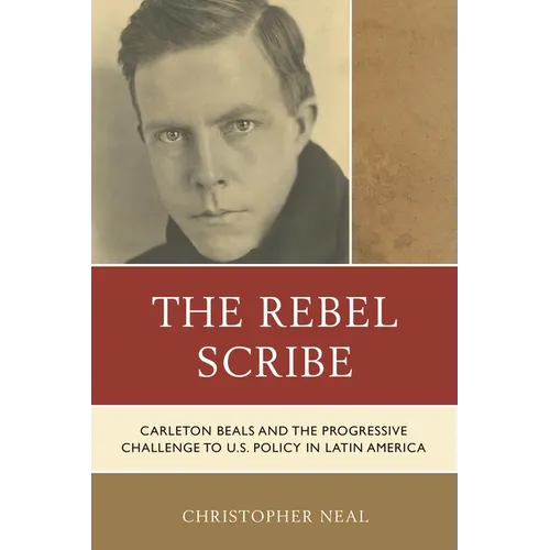 The Rebel Scribe: Carleton Beals and the Progressive Challenge to U.S. Policy in Latin America