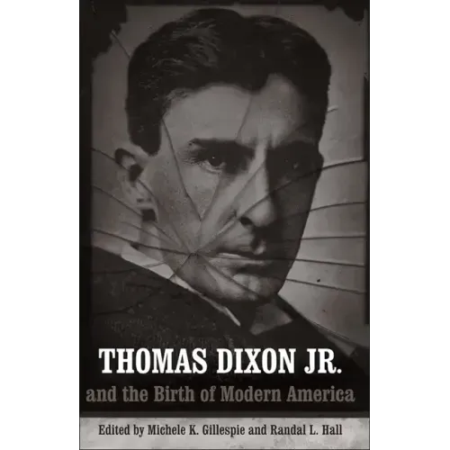 Thomas Dixon Jr. and the Birth of Modern America