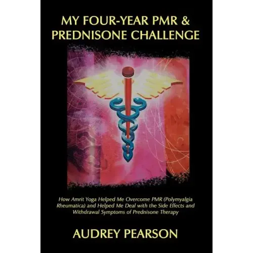 My Four-Year PMR & Prednisone Challenge: How Amrit Yoga Helped Me Overcome PMR (Polymyalgia Rheumatica) and Helped Me Deal with the Side Effects and W
