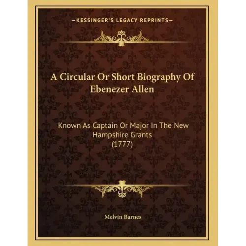 A Circular Or Short Biography Of Ebenezer Allen: Known As Captain Or Major In The New Hampshire Grants (1777)