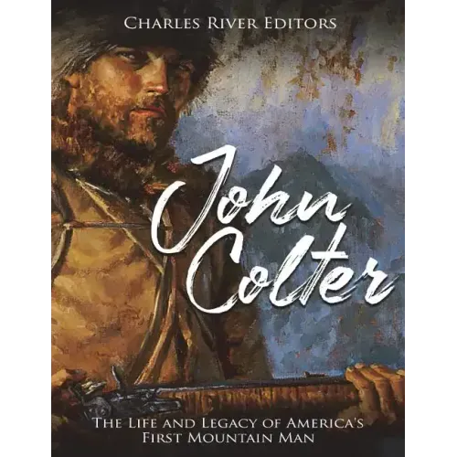 John Colter: The Life and Legacy of America's First Mountain Man