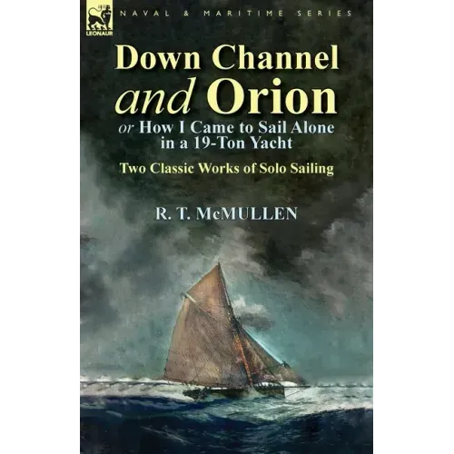 Down Channel and Orion (or How I Came to Sail Alone in a 19-Ton Yacht): Two Classic Works of Solo Sailing