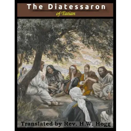 The Diatessaron of Tatian: A Harmony of the Gospels (Illustrated)