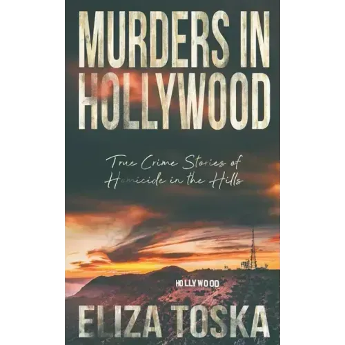 Murders in Hollywood: True Crime Stories of Homicide in the Hills