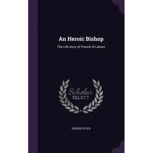 An Heroic Bishop: The Life-story of French of Lahore
