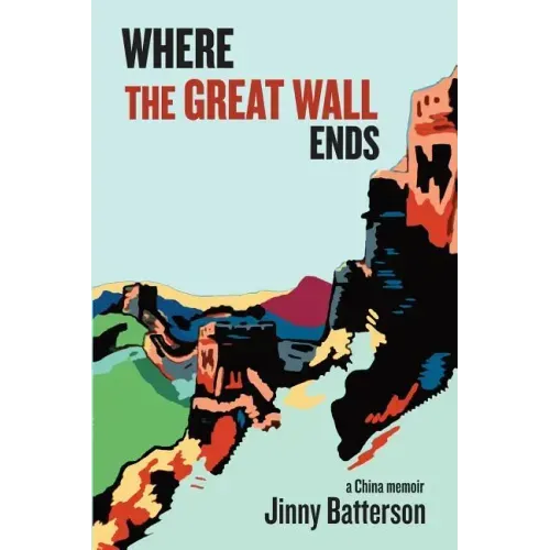 Where the Great Wall Ends: A China Memoir