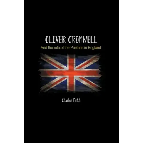 Oliver Cromwell: And the rule of the Puritans in England