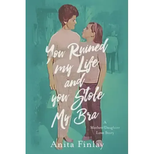 You Ruined My Life and You Stole My Bra: a Mother/Daughter Love Story