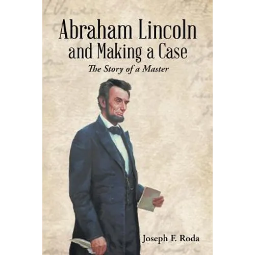 Abraham Lincoln and Making a Case: The Story of a Master