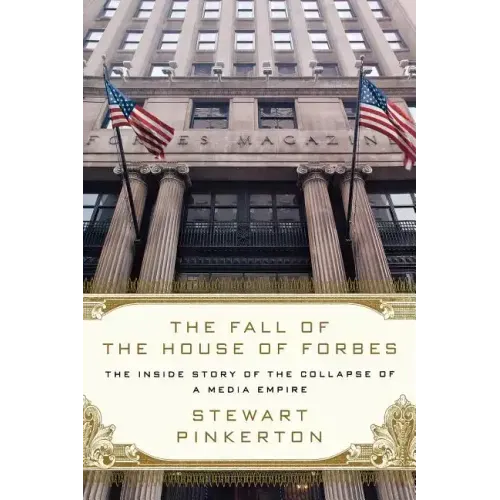 The Fall of the House of Forbes: The Inside Story of the Collapse of a Media Empire