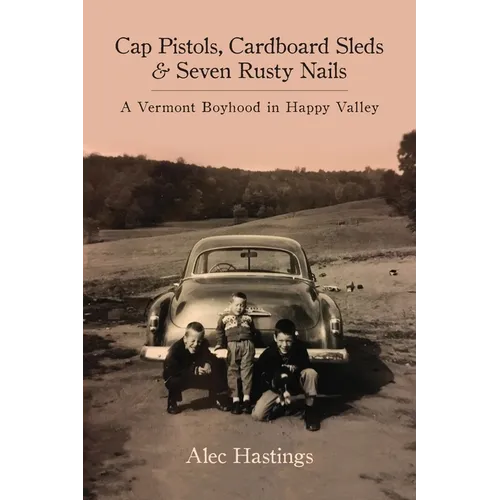 Cap Pistols, Cardboard Sleds & Seven Rusty Nails: A Vermont Boyhood in Happy Valley