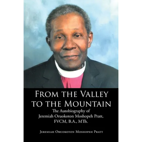 From the Valley to the Mountain: The Autobiography of Jeremiah Oruokoton Moshopeh Pratt, FVCM, B.A., MTh.