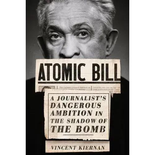 Atomic Bill: A Journalist's Dangerous Ambition in the Shadow of the Bomb