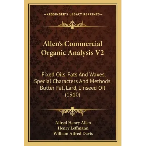 Allen's Commercial Organic Analysis V2: Fixed Oils, Fats And Waxes, Special Characters And Methods, Butter Fat, Lard, Linseed Oil (1910)