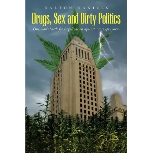 Drugs, Sex and Dirty Politics: One man's battle for Legalization against a corrupt system