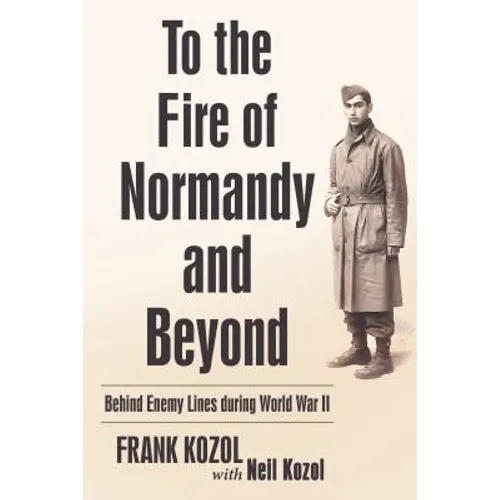 To the Fire of Normandy and Beyond: Behind Enemy Lines During World War II