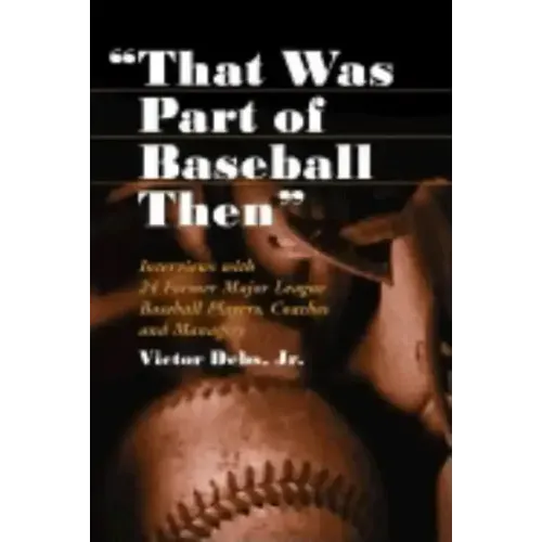 "That Was Part of Baseball Then": Interviews with 24 Former Major League Baseball Players, Coaches and Managers