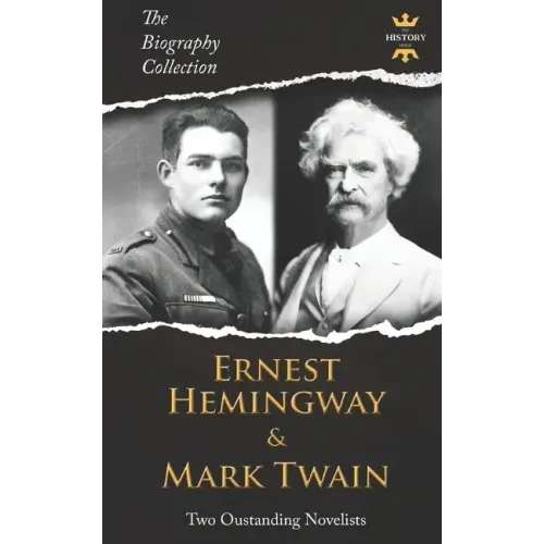 Ernest Hemingway & Mark Twain: Two Outstanding Novelists. The Biography Collection