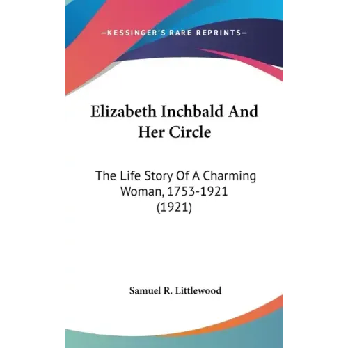 Elizabeth Inchbald And Her Circle: The Life Story Of A Charming Woman, 1753-1921 (1921)