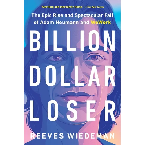 Billion Dollar Loser: The Epic Rise and Spectacular Fall of Adam Neumann and Wework