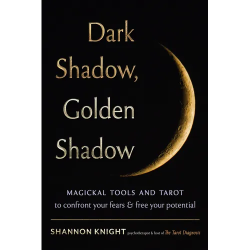 Dark Shadow, Golden Shadow: Magickal Tools and Tarot to Confront Your Fears and Free Your Potential