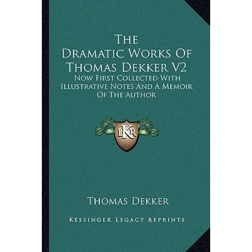 The Dramatic Works Of Thomas Dekker V2: Now First Collected With Illustrative Notes And A Memoir Of The Author