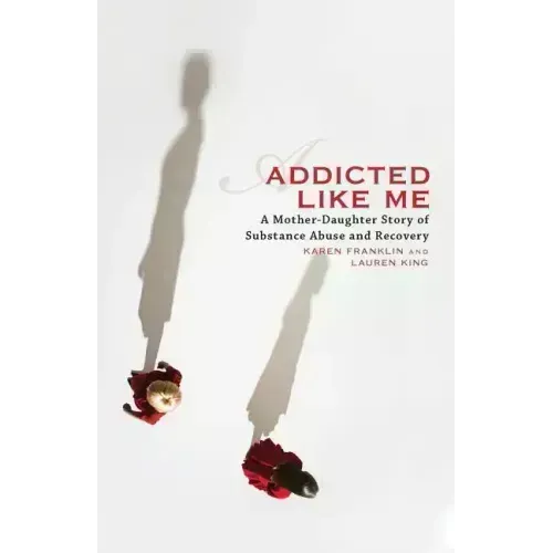 Addicted Like Me: A Mother-Daughter Story of Substance Abuse and Recovery