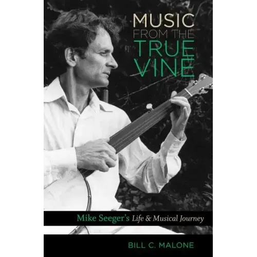 Music from the True Vine: Mike Seeger's Life and Musical Journey