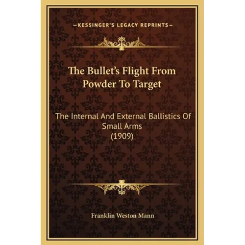 The Bullet's Flight From Powder To Target: The Internal And External Ballistics Of Small Arms (1909)